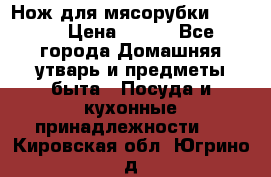 Нож для мясорубки zelmer › Цена ­ 300 - Все города Домашняя утварь и предметы быта » Посуда и кухонные принадлежности   . Кировская обл.,Югрино д.